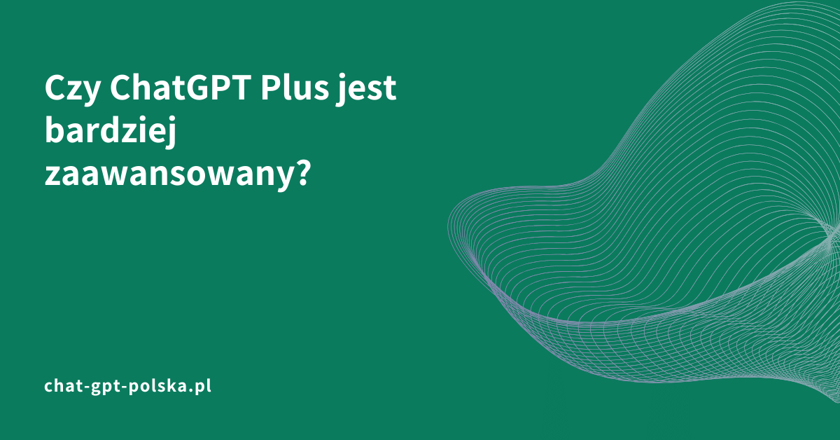 Czy ChatGPT Plus jest bardziej zaawansowany?